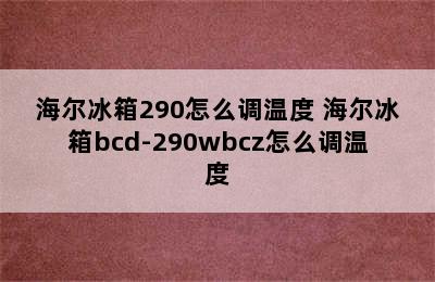 海尔冰箱290怎么调温度 海尔冰箱bcd-290wbcz怎么调温度